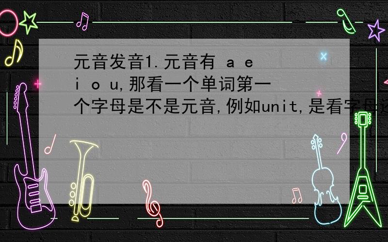 元音发音1.元音有 a e i o u,那看一个单词第一个字母是不是元音,例如unit,是看字母还是看发音,如果是看发音