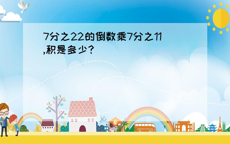 7分之22的倒数乘7分之11,积是多少?