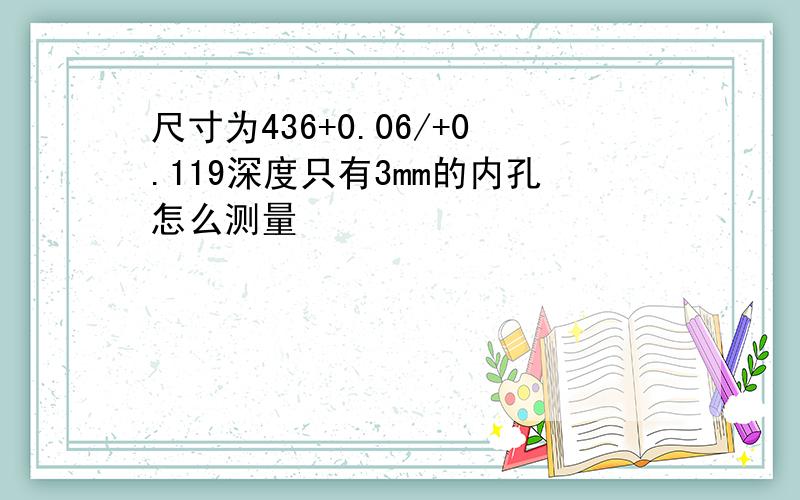 尺寸为436+0.06/+0.119深度只有3mm的内孔怎么测量