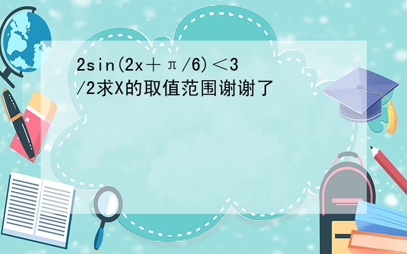 2sin(2x＋π/6)＜3/2求X的取值范围谢谢了