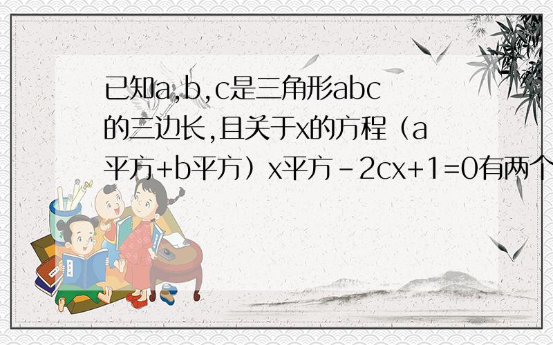 已知a,b,c是三角形abc的三边长,且关于x的方程（a平方+b平方）x平方-2cx+1=0有两个相等的实数根,请判断三