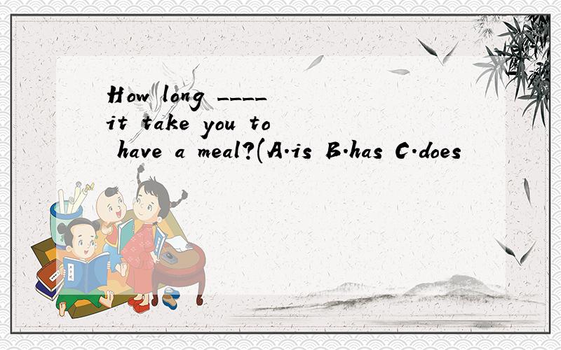 How long ____ it take you to have a meal?(A.is B.has C.does