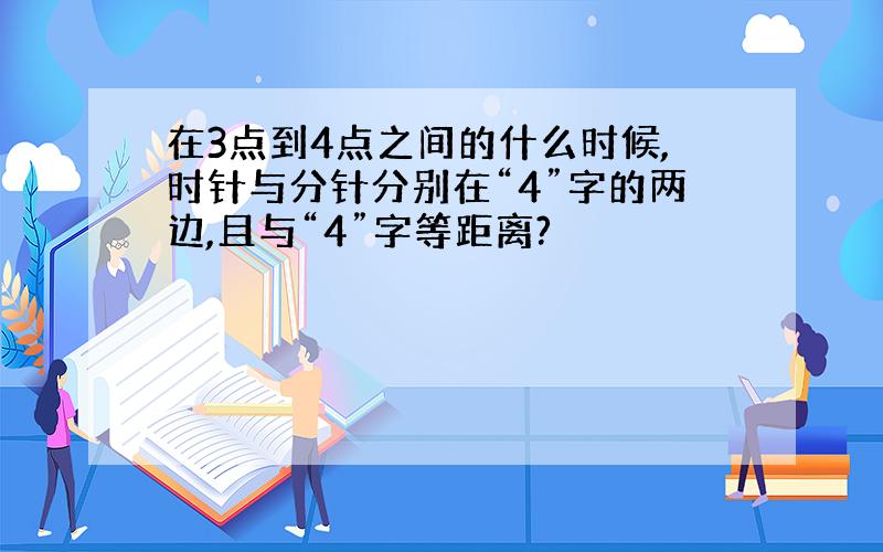 在3点到4点之间的什么时候,时针与分针分别在“4”字的两边,且与“4”字等距离?