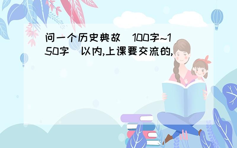 问一个历史典故（100字~150字）以内,上课要交流的,