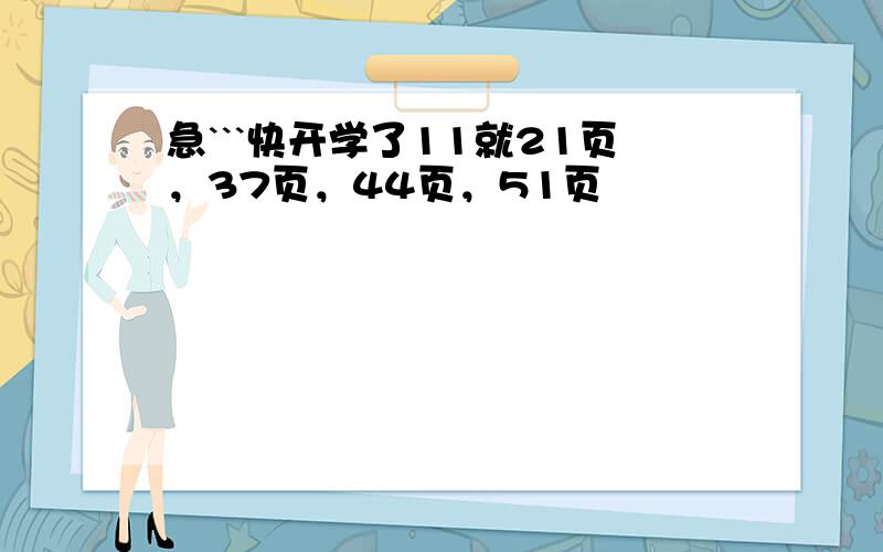 急```快开学了11就21页，37页，44页，51页