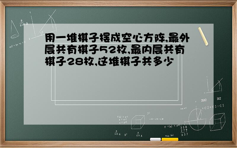 用一堆棋子摆成空心方阵,最外层共有棋子52枚,最内层共有棋子28枚,这堆棋子共多少