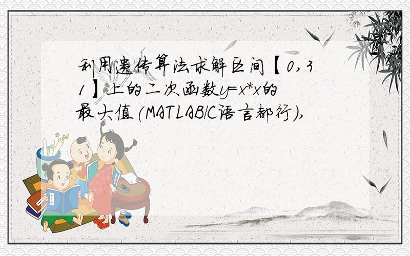 利用遗传算法求解区间【0,31】上的二次函数y=x*x的最大值(MATLAB/C语言都行）,