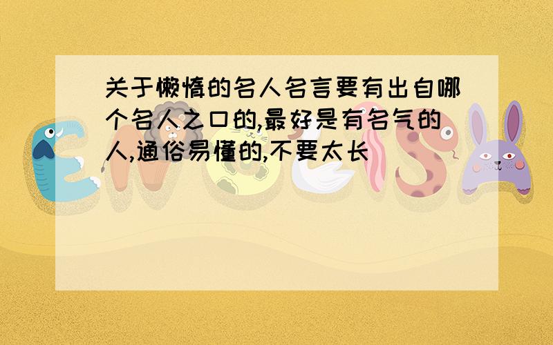 关于懒惰的名人名言要有出自哪个名人之口的,最好是有名气的人,通俗易懂的,不要太长