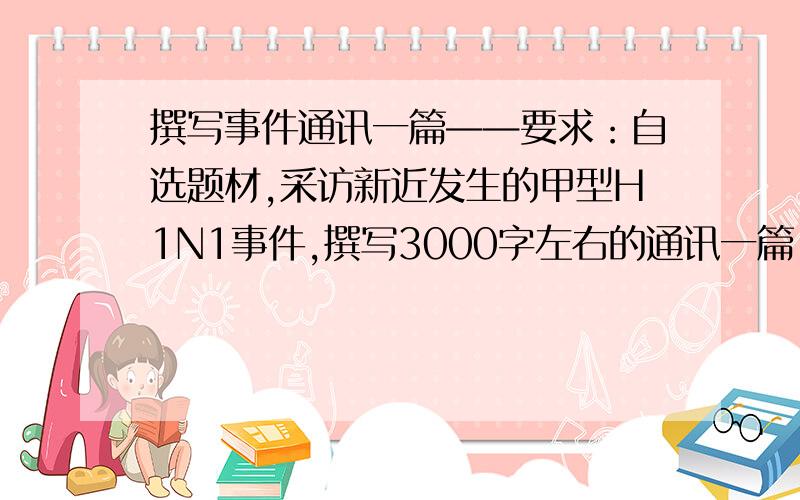 撰写事件通讯一篇——要求：自选题材,采访新近发生的甲型H1N1事件,撰写3000字左右的通讯一篇