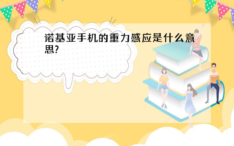 诺基亚手机的重力感应是什么意思?