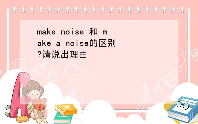 make noise 和 make a noise的区别?请说出理由