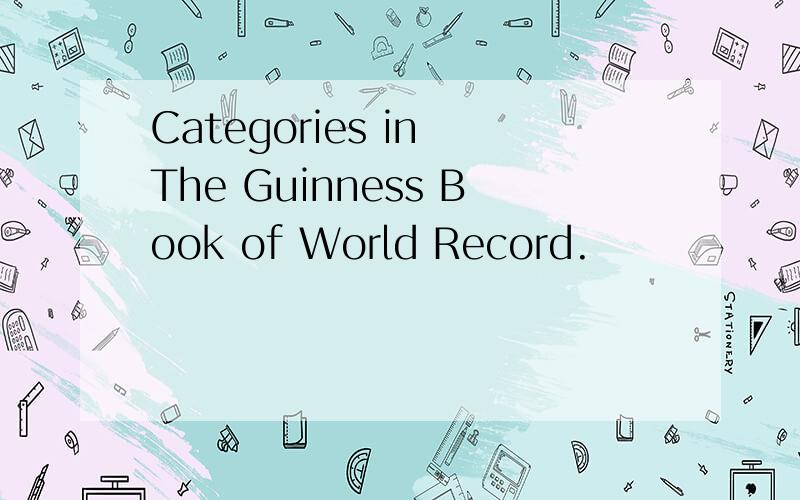 Categories in The Guinness Book of World Record.