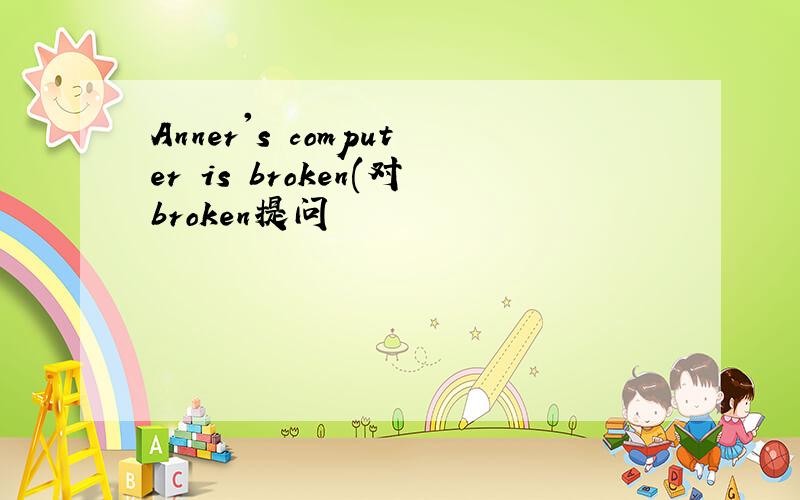 Anner's computer is broken(对broken提问