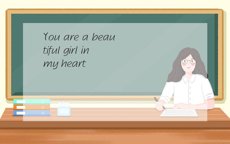 You are a beautiful girl in my heart