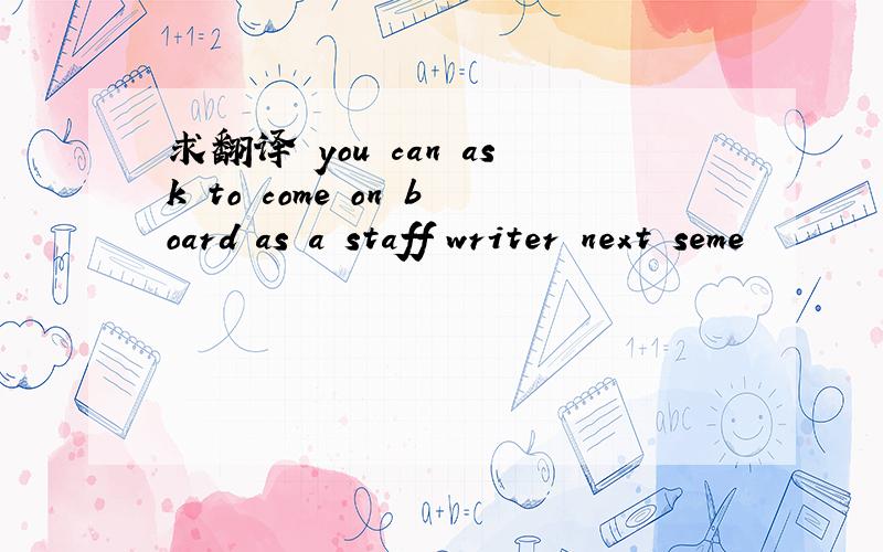 求翻译 you can ask to come on board as a staff writer next seme