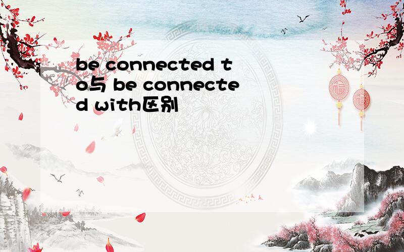 be connected to与 be connected with区别