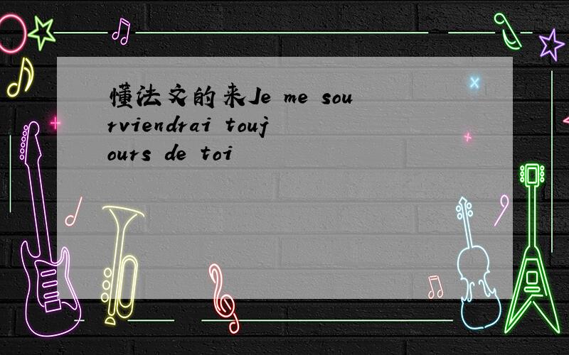 懂法文的来Je me sourviendrai toujours de toi