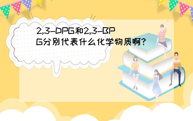 2,3-DPG和2,3-BPG分别代表什么化学物质啊?