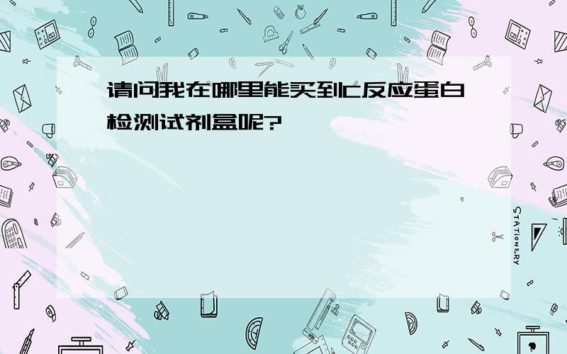 请问我在哪里能买到C反应蛋白检测试剂盒呢?