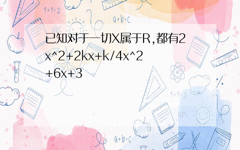 已知对于一切X属于R,都有2x^2+2kx+k/4x^2+6x+3