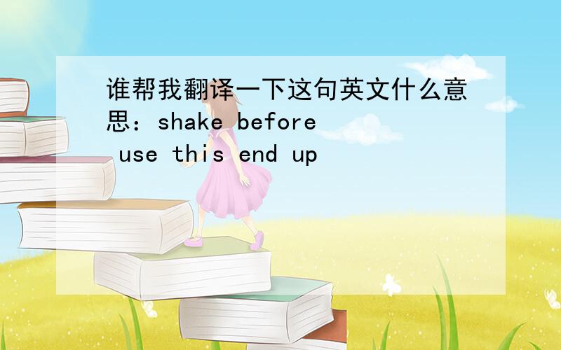 谁帮我翻译一下这句英文什么意思：shake before use this end up