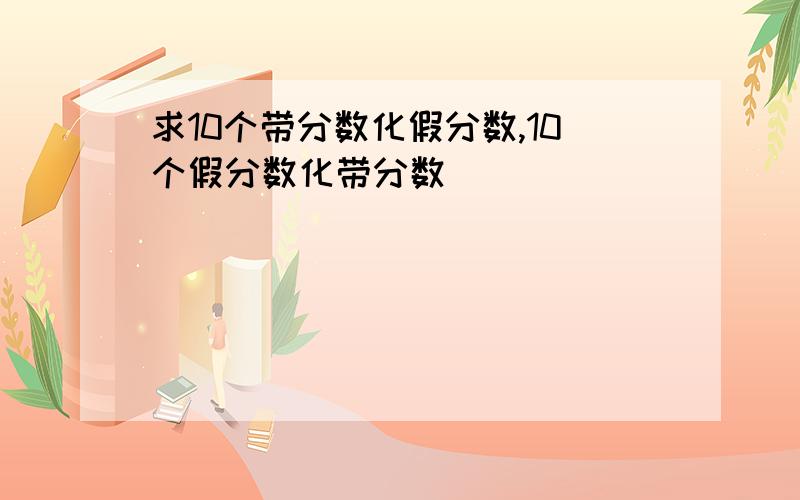 求10个带分数化假分数,10个假分数化带分数