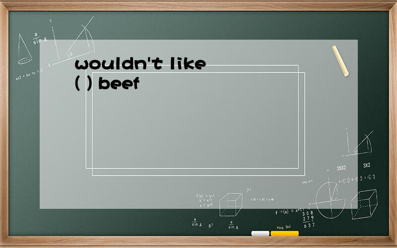 wouldn't like ( ) beef