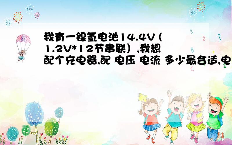 我有一镍氢电池14.4V (1.2V*12节串联）,我想配个充电器,配 电压 电流 多少最合适,电池上没有保护板