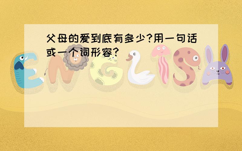 父母的爱到底有多少?用一句话或一个词形容?