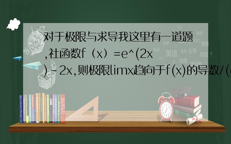 对于极限与求导我这里有一道题,社函数f（x）=e^(2x)-2x,则极限limx趋向于f(x)的导数/(e^x)-1等于