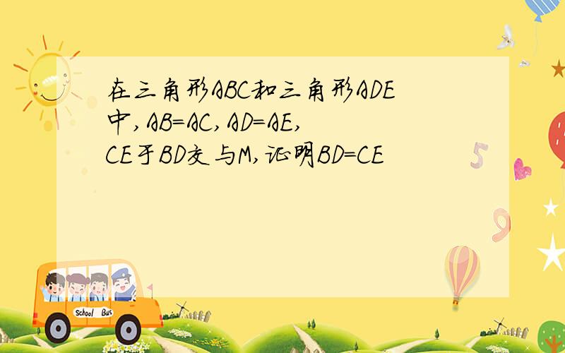 在三角形ABC和三角形ADE中,AB=AC,AD=AE,CE于BD交与M,证明BD=CE