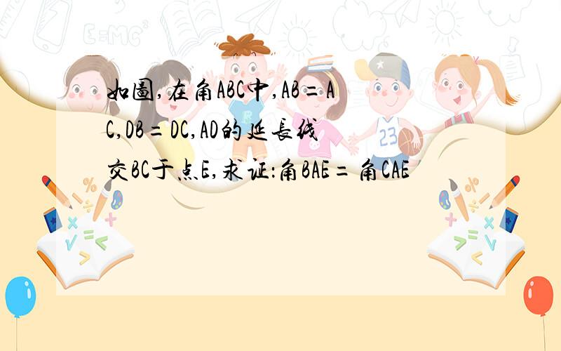 如图,在角ABC中,AB=AC,DB=DC,AD的延长线交BC于点E,求证：角BAE=角CAE