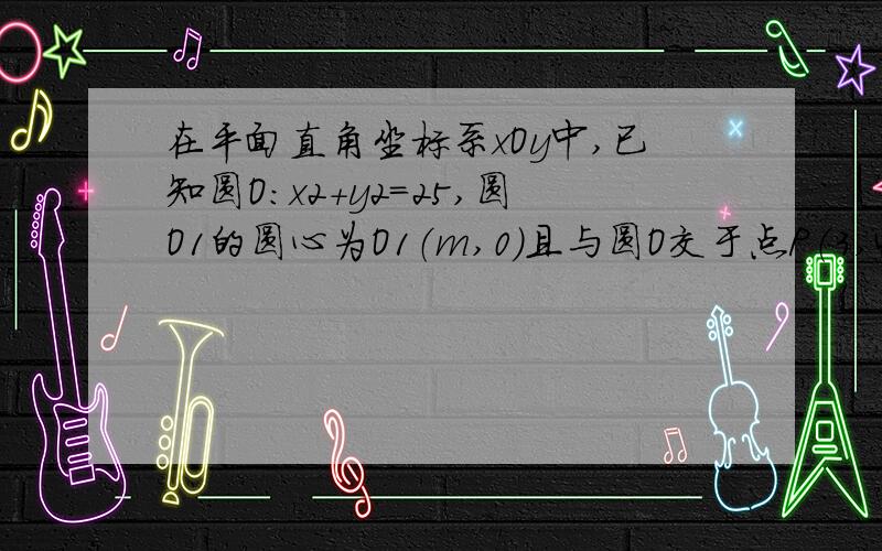 在平面直角坐标系xOy中,已知圆O：x2+y2=25,圆O1的圆心为O1（m,0）且与圆O交于点P（3,4）,过点P且斜