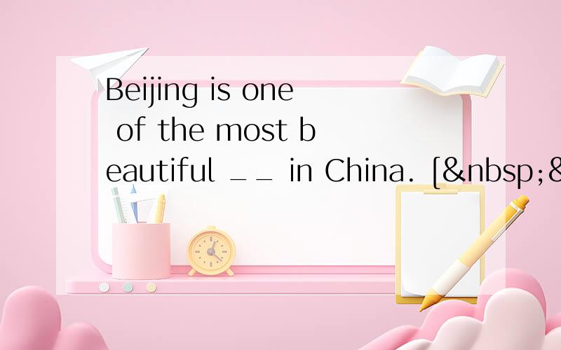 Beijing is one of the most beautiful __ in China. [ &nb