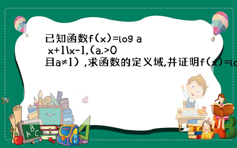 已知函数f(x)=log a x+1\x-1,(a.>0且a≠1）,求函数的定义域,并证明f(x)=log a x+1\