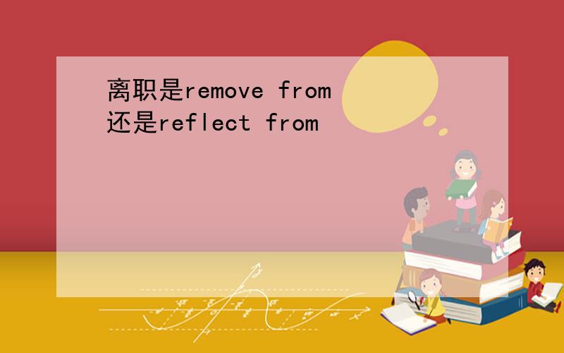 离职是remove from还是reflect from