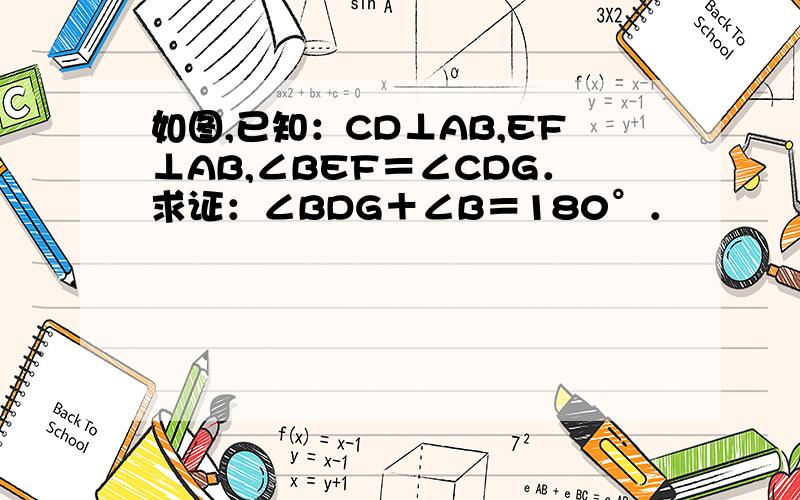 如图,已知：CD⊥AB,EF⊥AB,∠BEF＝∠CDG．求证：∠BDG＋∠B＝180°．