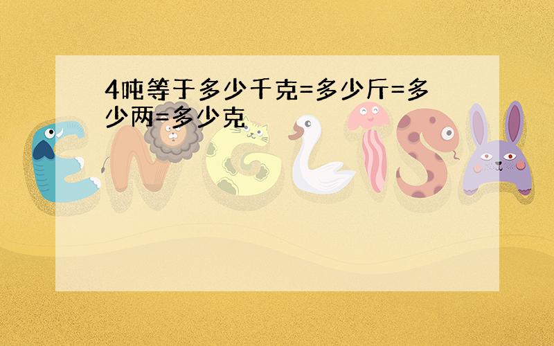 4吨等于多少千克=多少斤=多少两=多少克