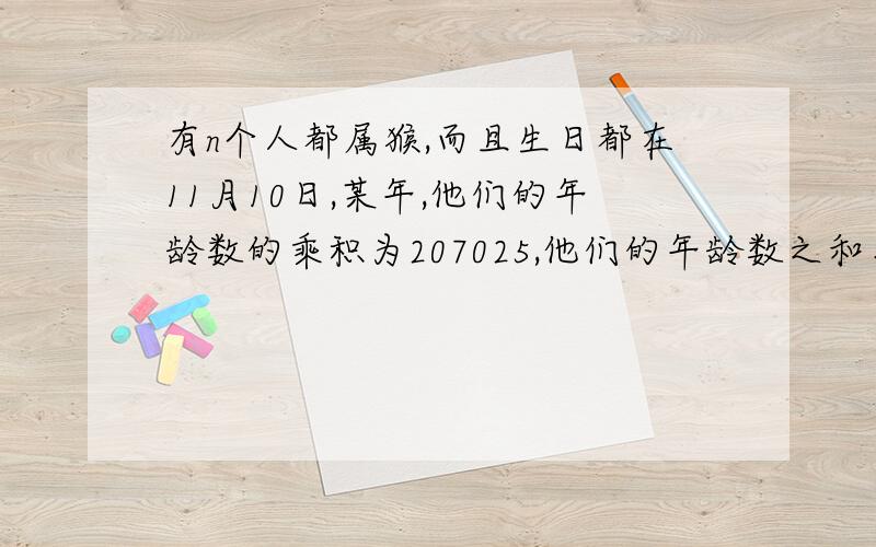 有n个人都属猴,而且生日都在11月10日,某年,他们的年龄数的乘积为207025,他们的年龄数之和事102.究竟n是指多