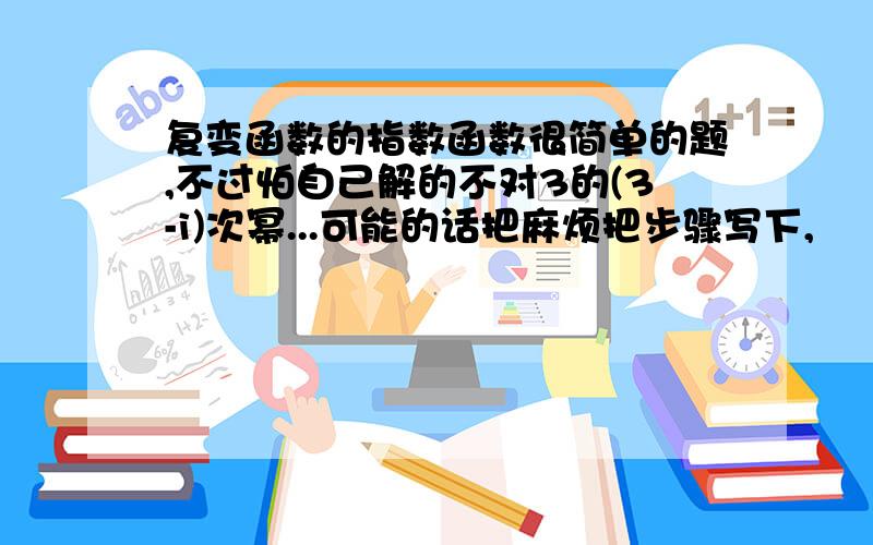 复变函数的指数函数很简单的题,不过怕自己解的不对3的(3-i)次幂...可能的话把麻烦把步骤写下,