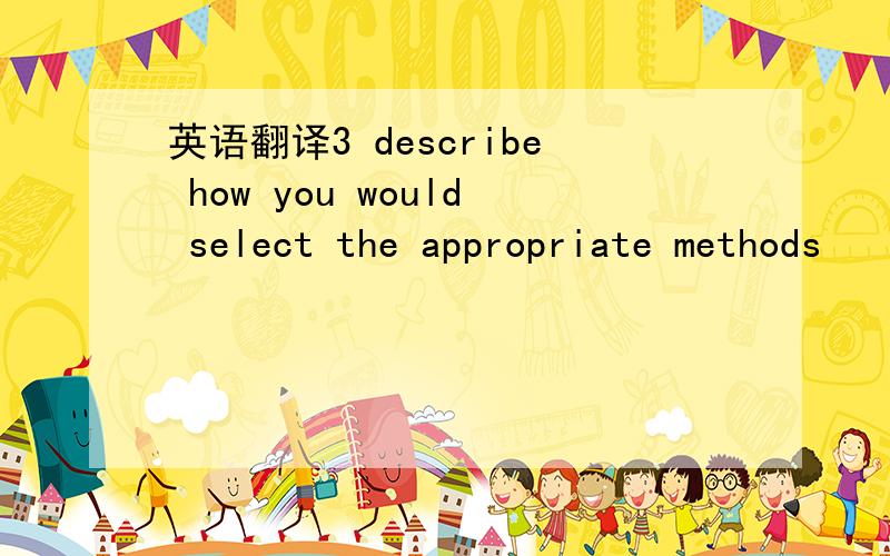 英语翻译3 describe how you would select the appropriate methods