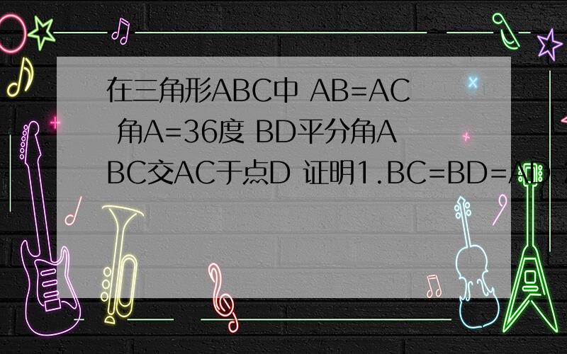 在三角形ABC中 AB=AC 角A=36度 BD平分角ABC交AC于点D 证明1.BC=BD=AD 2.BC方=CD乘A