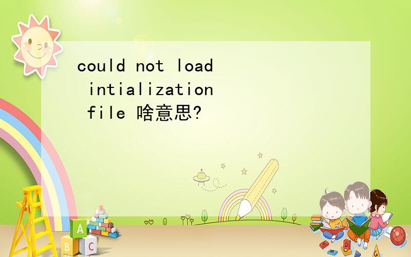 could not load intialization file 啥意思?