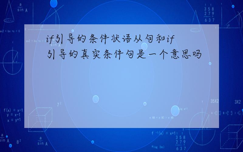 if引导的条件状语从句和if引导的真实条件句是一个意思吗