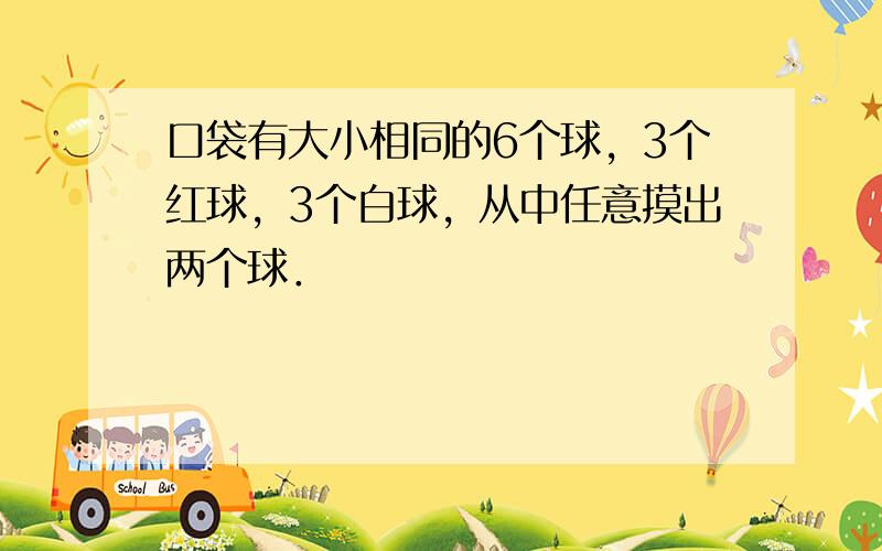 口袋有大小相同的6个球，3个红球，3个白球，从中任意摸出两个球．