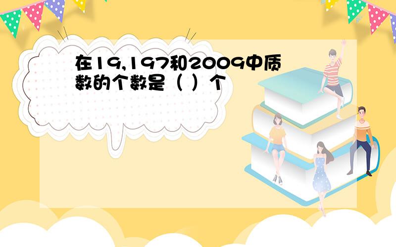 在19,197和2009中质数的个数是（ ）个