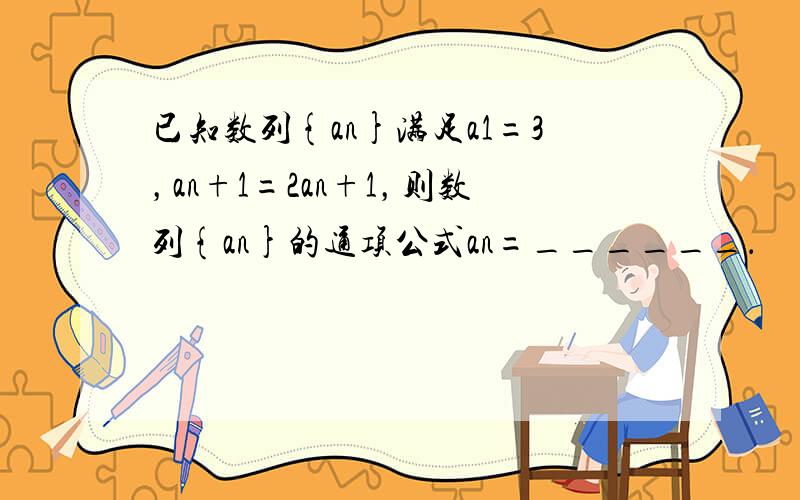 已知数列{an}满足a1=3，an+1=2an+1，则数列{an}的通项公式an=______．