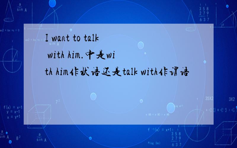 I want to talk with him.中是with him作状语还是talk with作谓语