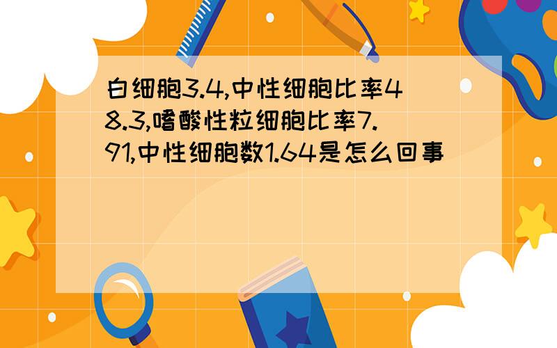 白细胞3.4,中性细胞比率48.3,嗜酸性粒细胞比率7.91,中性细胞数1.64是怎么回事