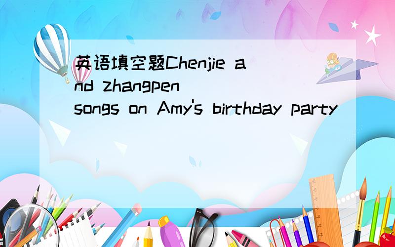 英语填空题Chenjie and zhangpen___songs on Amy's birthday party